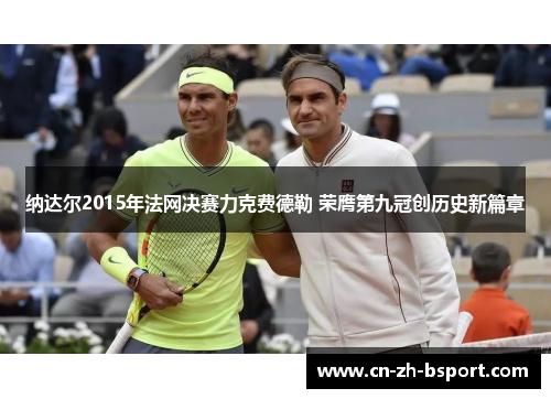 纳达尔2015年法网决赛力克费德勒 荣膺第九冠创历史新篇章